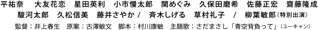 平祐奈　 大友花恋　星田英利　小市慢太郎　関めぐみ　久保田磨希　佐藤正宏　齋藤隆成　駿河太郎　久松信美　藤井さやか /　斉木しげる　草村礼子　/　柳葉敏郎（特別出演）